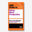 HBR Guide to Being More Productive
